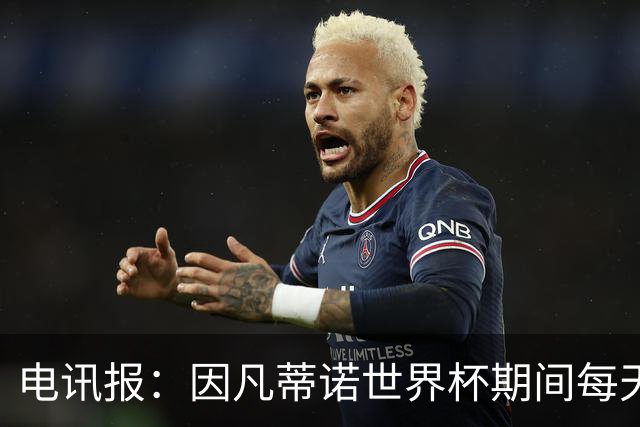 电讯报：因凡蒂诺世界杯期间每天看两场比赛，私人飞机随时待命