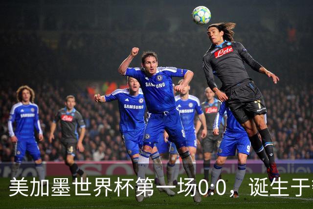 美加墨世界杯第一场0:0，诞生于夺冠大热与世界杯新军之间