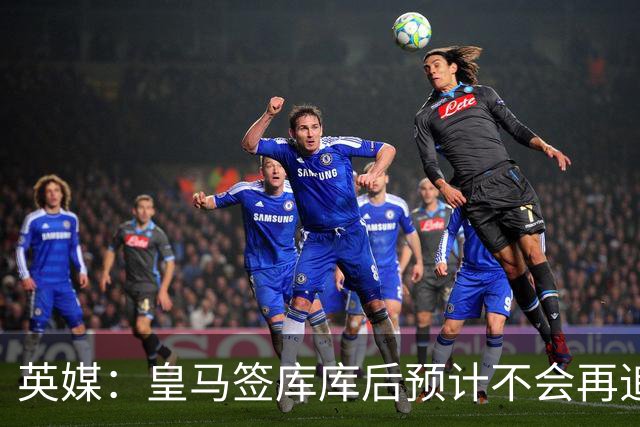 英媒：皇马签库库后预计不会再追卡拉菲奥里，阿森纳也无意出售他